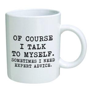 Funny Mug Of course I talk to myself. Sometimes I need expert advice Coffee Mug 11 OZ