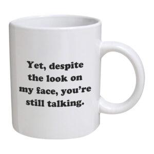 Funny Mug Yet, despite the look on my face, you're still talking 11 OZ Coffee Mugs