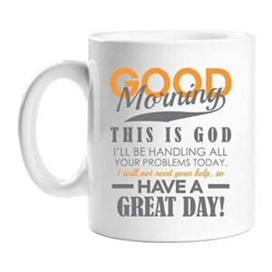 Good Morning Message This is God I'll Be Handling All Your Problems Today Ceramic Coffee Mug